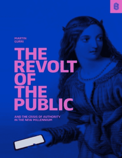 The Revolt of The Public and the Crisis of Authority in the New Millennium by Martin Gurri
